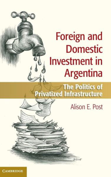 Cover for Post, Alison E. (University of California, Berkeley) · Foreign and Domestic Investment in Argentina: The Politics of Privatized Infrastructure (Hardcover Book) (2014)