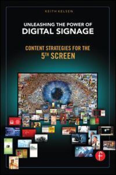 Unleashing the Power of Digital Signage: Content Strategies for the 5th Screen - Keith Kelsen - Bøger - Taylor & Francis Ltd - 9781138134041 - 29. oktober 2015