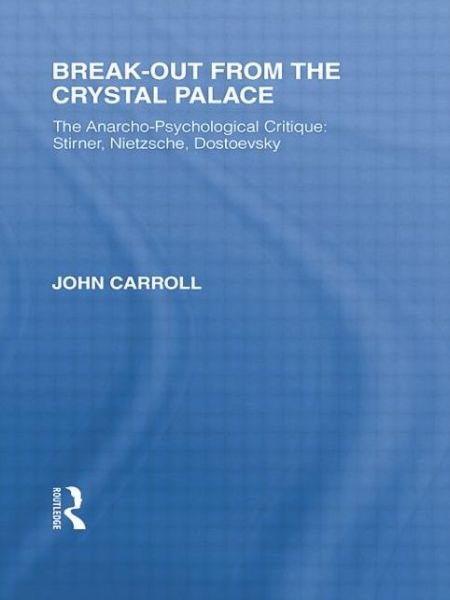 Break-Out from the Crystal Palace: The Anarcho-Psychological Critique: Stirner, Nietzsche, Dostoevsky - Routledge Library Editions: Friedrich Nietzsche - John Carroll - Books - Taylor & Francis Ltd - 9781138882041 - April 27, 2015