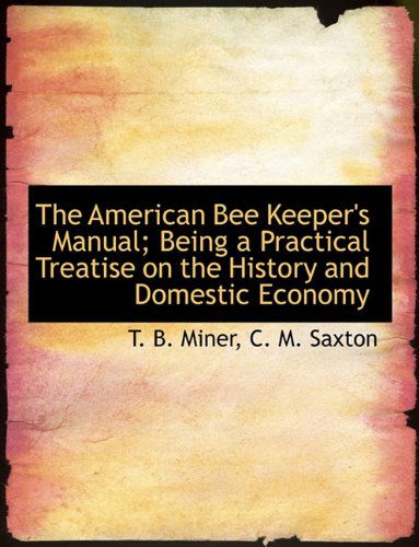 Cover for T. B. Miner · The American Bee Keeper's Manual; Being a Practical Treatise on the History and Domestic Economy (Paperback Book) (2010)