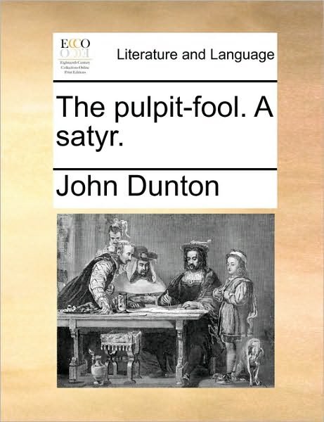 Cover for John Dunton · The Pulpit-fool. a Satyr. (Taschenbuch) (2010)