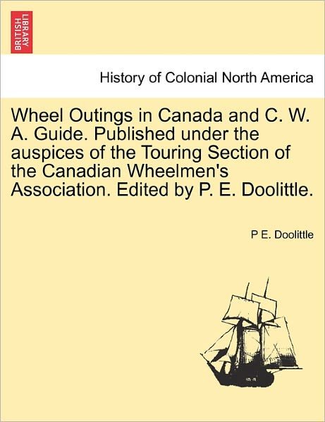 Cover for P E Doolittle · Wheel Outings in Canada and C. W. A. Guide. Published Under the Auspices of the Touring Section of the Canadian Wheelmen's Association. Edited by P. E (Taschenbuch) (2011)
