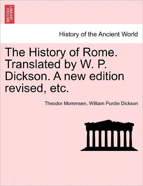 The History of Rome. Translated by W. P. Dickson. a New Edition Revised, Etc. - Theodore Mommsen - Books - British Library, Historical Print Editio - 9781241429041 - March 25, 2011