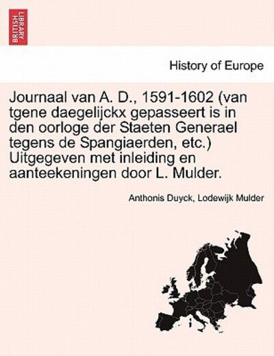 Cover for Anthonis Duyck · Journaal Van A. D., 1591-1602 (Van Tgene Daegelijckx Gepasseert is in den Oorloge Der Staeten Generael Tegens De Spangiaerden, Etc.) Uitgegeven Met in (Paperback Book) (2011)