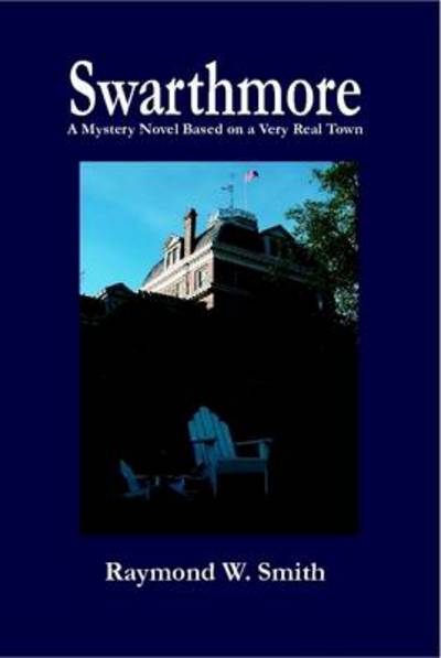 Cover for Raymond W. Smith · Swarthmore: a Mystery Novel Based on a Very Real Town (Hardcover Book) (2011)