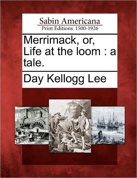 Cover for Day Kellogg Lee · Merrimack, Or, Life at the Loom: a Tale. (Taschenbuch) (2012)