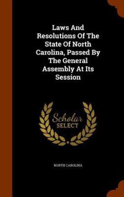 Cover for North Carolina · Laws and Resolutions of the State of North Carolina, Passed by the General Assembly at Its Session (Hardcover Book) (2015)