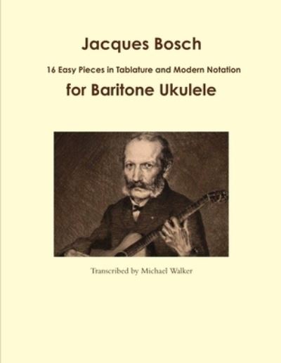 Jacques Bosch: 16 Easy Pieces in Tablature and Modern Notation for Baritone Ukulele - Michael Walker - Books - Lulu.com - 9781365378041 - September 5, 2016