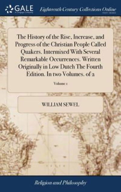 Cover for William Sewel · The History of the Rise, Increase, and Progress of the Christian People Called Quakers. Intermixed With Several Remarkable Occurrences. Written Originally in Low Dutch The Fourth Edition. In two Volumes. of 2; Volume 1 (Gebundenes Buch) (2018)