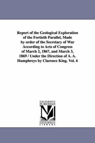 Cover for Michigan Historical Reprint Series · Report of the Geological Exploration of the Fortieth Parallel, Made by Order of the Secretary of War According to Acts of Congress of March 2, 1867, ... of A. A. Humphreys by Clarence King.: Vol. 7 (Paperback Book) (2006)