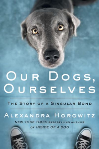 Cover for Alexandra Horowitz · Our Dogs, Ourselves The Story of a Singular Bond (Hardcover Book) (2019)