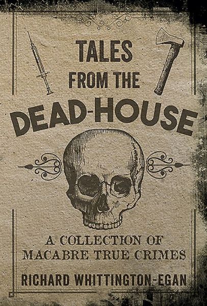 Cover for Richard Whittington-Egan · Tales from the Dead-House: A Collection of Macabre True Crimes (Paperback Book) (2016)