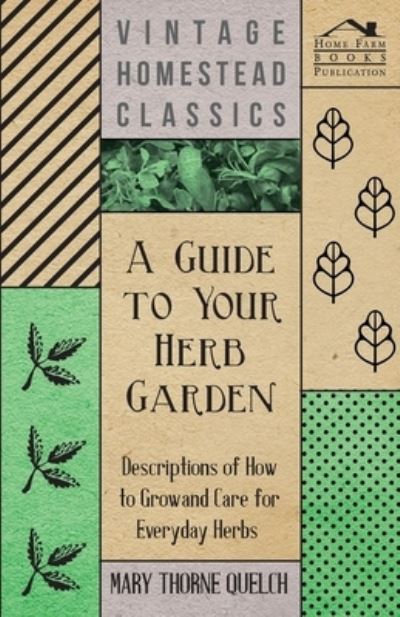 A Guide to Your Herb Garden - Descriptions of How to Grow and Care for Everyday Herbs - Mary Thorne Quelch - Books - Read Books - 9781447452041 - April 6, 2012