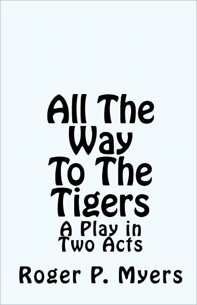 Cover for Roger P Myers · All the Way to the Tigers: a Play in Two Acts (Pocketbok) (2010)