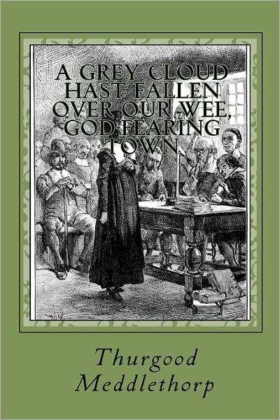 Cover for Thurgood Meddlethorp · A Grey Cloud Hast Fallen over Our Wee, God-fearing Town: a Timeless Tale of Perseverance, Faith and Conviction in the Midst of a Strange and Menacin (Paperback Book) (2010)