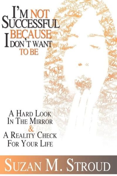 I'm Not Successful Because I Don't Want to Be: a Hard Look in the Mirror & a Reality Check for Your Life - Suzan M Stroud - Książki - CreateSpace Independent Publishing Platf - 9781453884041 - 18 stycznia 2011