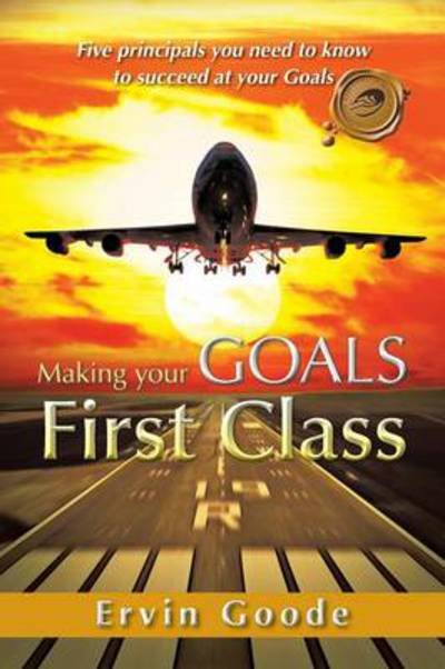 Cover for Ervin Goode · Making Your Goals First Class: Five Principals You Need to Know to Succeed at Your Goals (Paperback Bog) (2012)