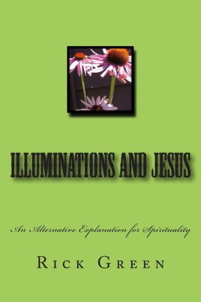 Cover for Rick Green · Illuminations and Jesus: an Alternative Explanation for Spirituality (Paperback Book) (2014)