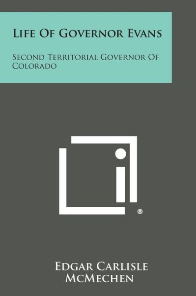 Cover for Edgar Carlisle Mcmechen · Life of Governor Evans: Second Territorial Governor of Colorado (Paperback Book) (2013)