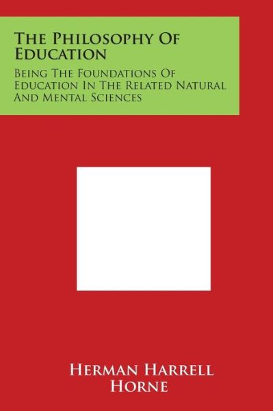 The Philosophy of Education: Being the Foundations of Education in the Related Natural and Mental Sciences - Herman Harrell Horne - Kirjat - Literary Licensing, LLC - 9781498025041 - sunnuntai 30. maaliskuuta 2014