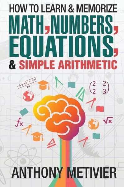 Cover for Anthony Metivier · How to Learn and Memorize Math, Numbers, Equations, and Simple Arithmetic (Paperback Book) (2014)
