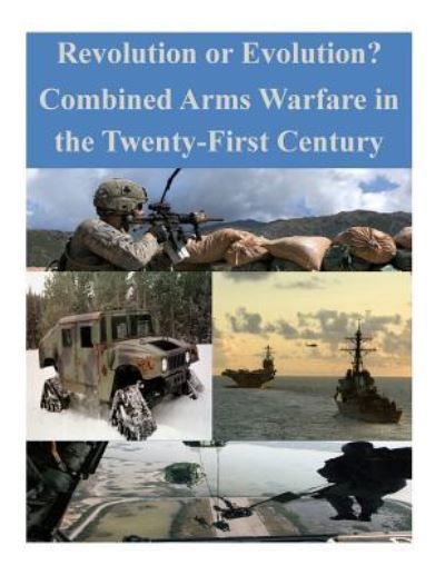 Revolution or Evolution? Combined Arms Warfare in the Twenty-First Century - U S Army Command and General Staff Coll - Books - Createspace Independent Publishing Platf - 9781522746041 - December 14, 2015