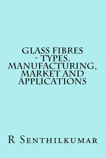 Glass Fibres - Types. Manufacturing, Market and Applications - R Senthilkumar - Livros - Createspace Independent Publishing Platf - 9781533607041 - 4 de junho de 2016