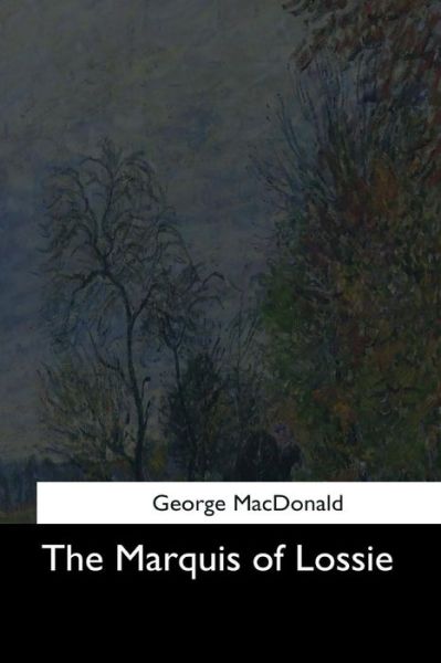 The Marquis of Lossie - George MacDonald - Books - Createspace Independent Publishing Platf - 9781544711041 - March 25, 2017