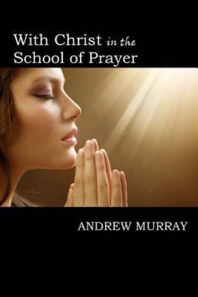 With Christ in the School of Prayer - Andrew Murray - Books - Createspace Independent Publishing Platf - 9781546621041 - May 14, 2017