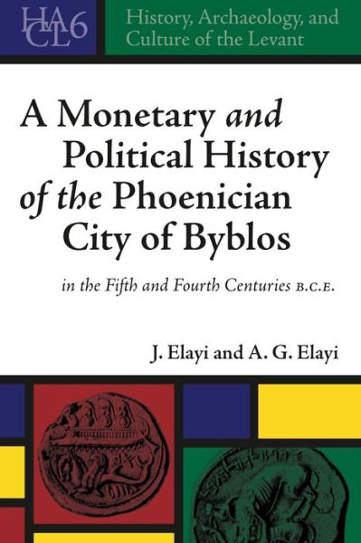 Cover for Josette Elayi · A Monetary and Political History of the Phoenician City of Byblos in the Fifth and Fourth Centuries B.C.E. - History, Archaeology, and Culture of the Levant (Hardcover Book) (2014)