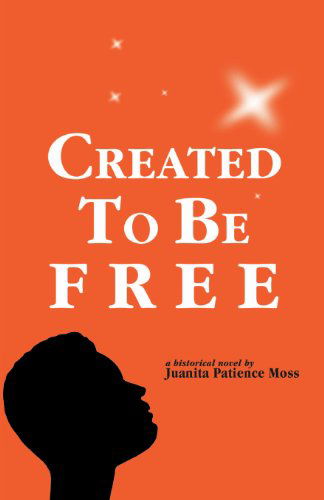 Cover for Juanita Patience Moss · Created to Be Free: A Historical Novel about One American Family (Paperback Book) [First edition] (2013)