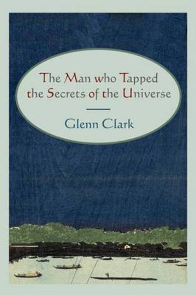 The Man Who Tapped the Secrets of the Universe - Glenn Clark - Books - Martino Fine Books - 9781614270041 - March 23, 2011