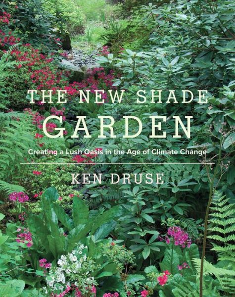 Cover for Ken Druse · The New Shade Garden: Creating a Lush Oasis in the Age of Climate Change (Hardcover Book) (2015)