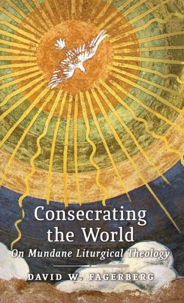 Cover for David W Fagerberg · Consecrating the World: On Mundane Liturgical Theology (Hardcover Book) (2016)