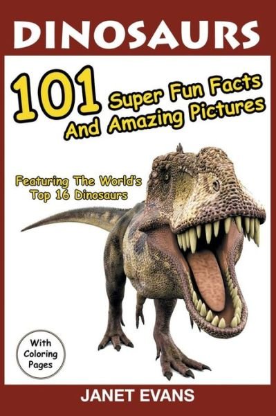 Cover for Janet Evans · Dinosaurs: 101 Super Fun Facts And Amazing Pictures (Featuring The World's Top 16 Dinosaurs With Coloring Pages) (Paperback Book) (2015)