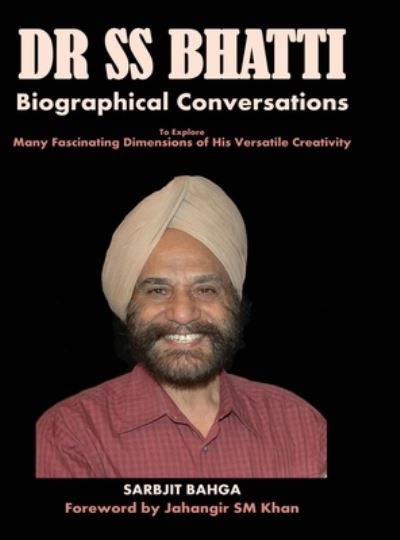 Cover for Sarbjit Bahga · Dr SS BHATTI: Biographical Conversations to Explore Many Fascinating Dimensions of His Versatile Creativity (Gebundenes Buch) (2021)