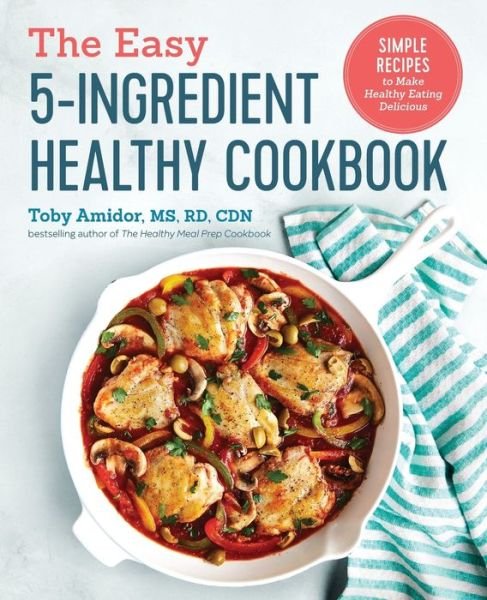 Cover for Toby Amidor · The Easy 5-Ingredient Healthy Cookbook : Simple Recipes to Make Healthy Eating Delicious (Paperback Book) (2018)