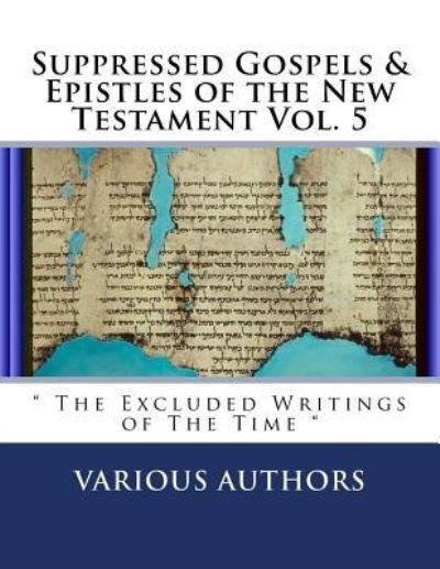 Suppressed Gospels & Epistles of the New Testament Vol. 5 - Various Authors - Livres - Createspace Independent Publishing Platf - 9781722809041 - 9 juillet 2018