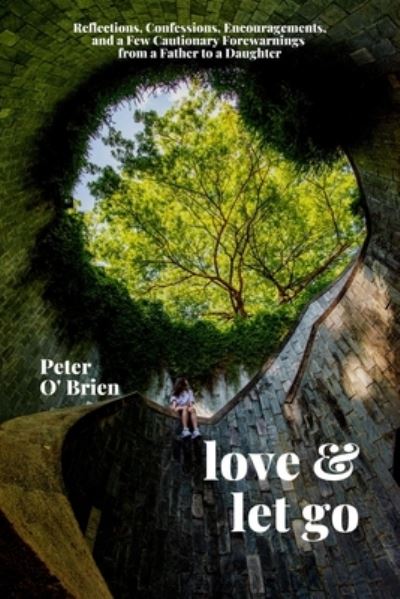 Love & Let Go: Reflections, Confessions, Encouragements, and a Few Cautionary Forewarnings from a Father to a Daughter - Peter O'Brien - Books - Mosaic Press - 9781771616041 - May 5, 2022