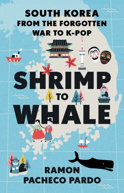 Cover for Ramon Pacheco Pardo · Shrimp to Whale: South Korea from the Forgotten War to K-Pop (Gebundenes Buch) (2022)