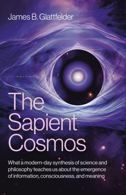 Cover for James B. Glattfelder · Sapient Cosmos, The: What a modern-day synthesis of science and philosophy teaches us about the emergence of information, consciousness, and meaning (Paperback Book) (2025)
