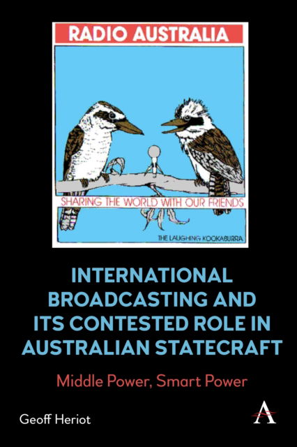 International Broadcasting and Its Contested Role in Australian Statecraft: Middle Power, Smart Power - Anthem Studies in Australian History - Geoff Heriot - Kirjat - Anthem Press - 9781839985041 - tiistai 14. maaliskuuta 2023