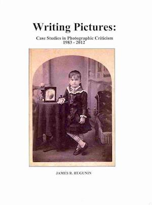 Cover for James R Hugunin · Writing Pictures: Case Studies in Photographic Criticism 1983-2012 (Hardcover Book) (2013)