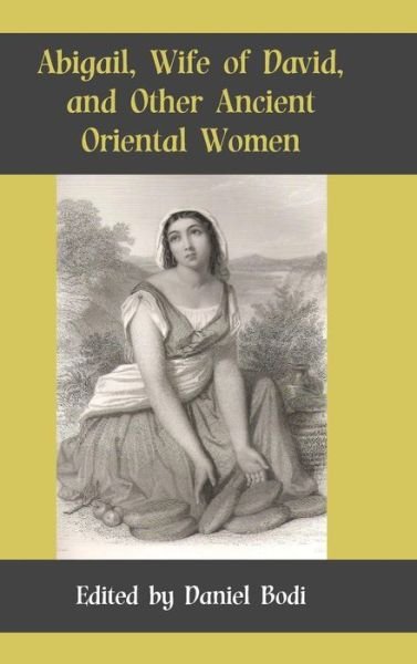 Cover for Daniel Bodi · Abigail, Wife of David, and Other Ancient Oriental Women (Hardcover Book) (2013)