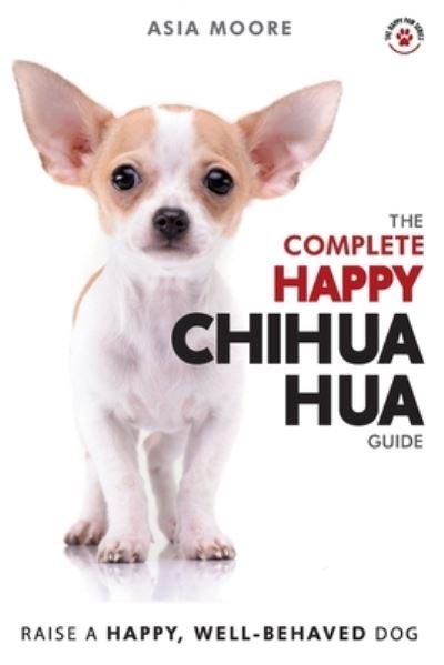 Cover for Asia Moore · The Complete Happy Chihuahua Guide: The A-Z Chihuahua Manual for New and Experienced Owners - The Happy Paw (Paperback Book) (2020)