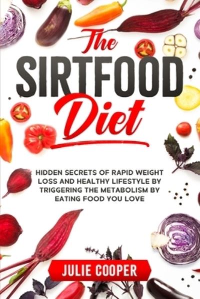 Cover for Julie Cooper · The Sirtfood Diet: Hidden Secrets of Rapid Weight Loss and Healthy Lifestyle by Triggering the Metabolism by Eating Food You Love (Paperback Book) (2020)