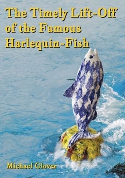 Cover for Michael Glover · The Timely Lift-Off of the Famous Harlequin-Fish (Paperback Bog) (2022)