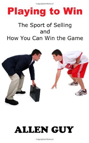 Cover for Allen Guy · Playing to Win: the Sport of Selling and How You Can Win the Game (Paperback Book) (2014)