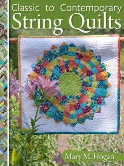 Cover for Mary M. Hogan · Classic to Contemporary String Quilts: Techniques, Inspiration and 16 projects for strip quilting (Paperback Book) (2019)