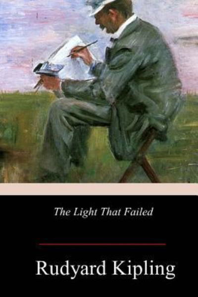 The Light That Failed - Rudyard Kipling - Books - Createspace Independent Publishing Platf - 9781978246041 - October 31, 2017